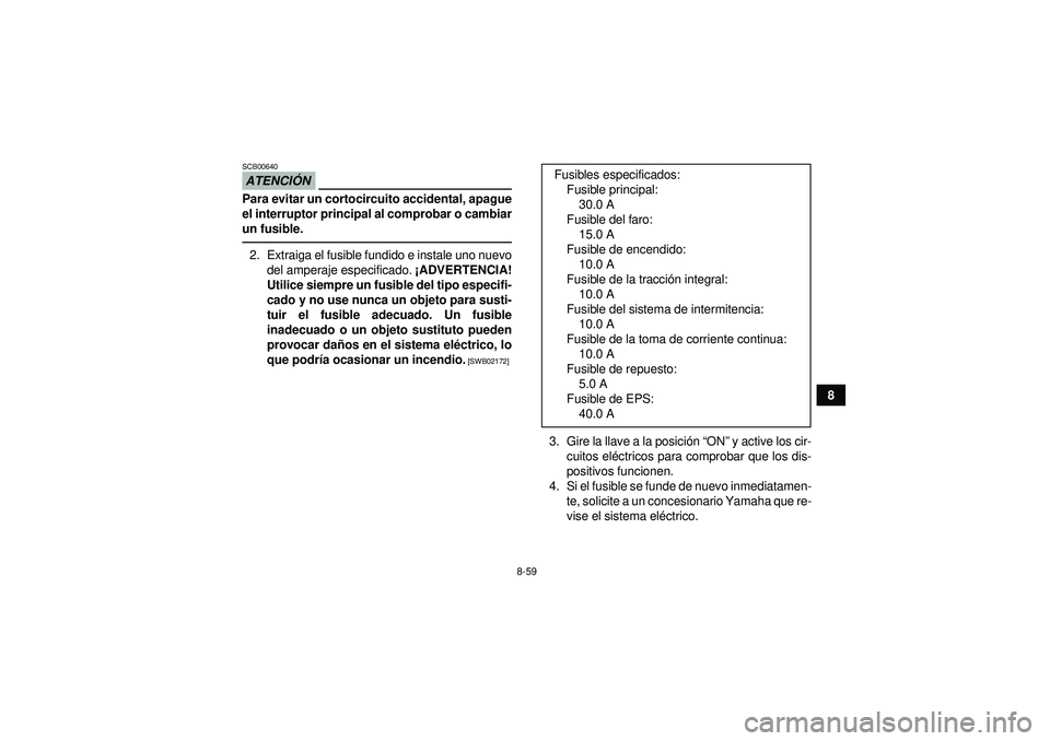 YAMAHA GRIZZLY 450 2012  Manuale de Empleo (in Spanish) 8-59
8
ATENCIÓNSCB00640Para evitar un cortocircuito accidental, apague
el interruptor principal al comprobar o cambiar
un fusible.2. Extraiga el fusible fundido e instale uno nuevo
del amperaje espec