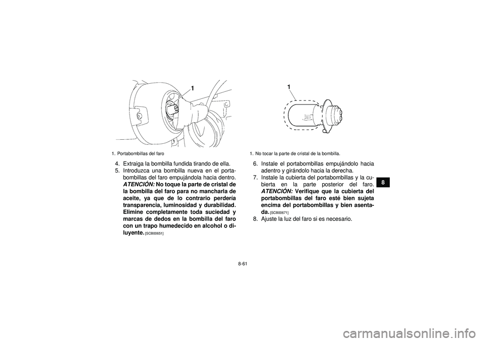 YAMAHA GRIZZLY 450 2012  Manuale de Empleo (in Spanish) 8-61
8
4. Extraiga la bombilla fundida tirando de ella.
5. Introduzca una bombilla nueva en el porta-
bombillas del faro empuj ándola hacia dentro.
ATENCI ÓN:  No toque la parte de cristal de
la bom