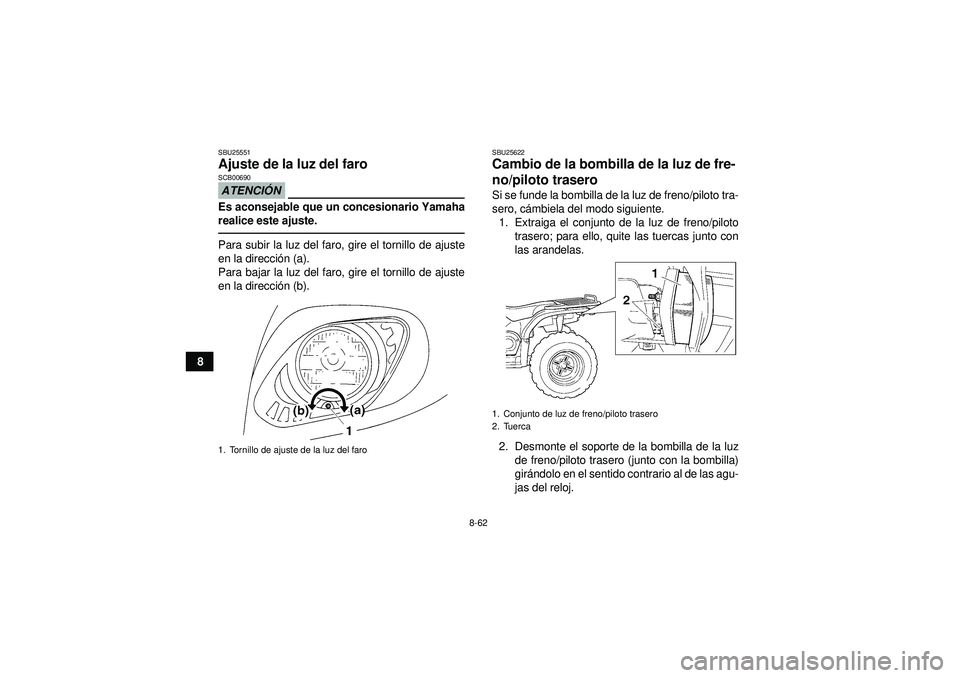 YAMAHA GRIZZLY 450 2012  Manuale de Empleo (in Spanish) 8-62
8
SBU25551Ajuste de la luz del faro ATENCIÓNSCB00690Es aconsejable que un concesionario Yamaha
realice este ajuste.Para subir la luz del faro, gire el tornillo de ajuste
en la direcci ón (a).
P