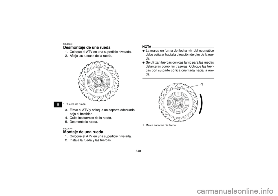 YAMAHA GRIZZLY 450 2012  Manuale de Empleo (in Spanish) 8-64
8
SBU25651Desmontaje de una rueda 1. Coloque el ATV en una superficie nivelada.
2. Afloje las tuercas de la rueda.
3. Eleve el ATV y coloque un soporte adecuadobajo el bastidor.
4. Quite las tuer