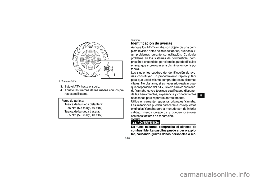 YAMAHA GRIZZLY 450 2012  Manuale de Empleo (in Spanish) 8-65
8
3. Baje el ATV hasta el suelo.
4. Apriete las tuercas de las ruedas con los pa-
res especificados.
SBU25740Identificaci ón de aver ías Aunque los ATV Yamaha son objeto de una com-
pleta revis