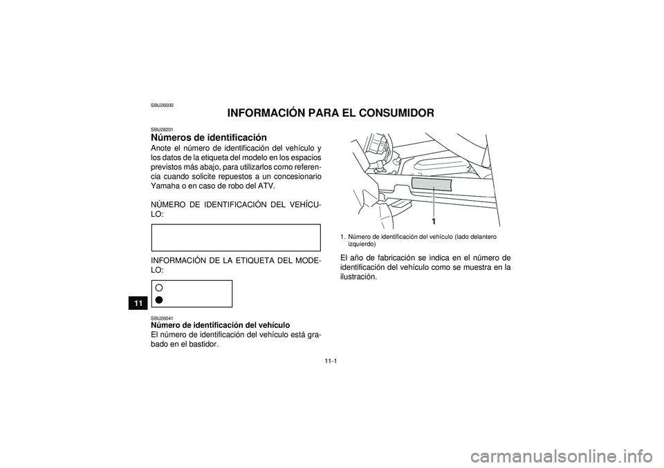 YAMAHA GRIZZLY 450 2012 Manuale de Empleo (in Spanish) 11-1
11
SBU26000
INFORMACIÓN PARA EL CONSUMIDOR
SBU28201Números de identificaci ón Anote el n úmero de identificaci ón del veh ículo y
los datos de la etiqueta del modelo en los espacios
previst YAMAHA GRIZZLY 450 2012 Manuale de Empleo (in Spanish) 11-1
11
SBU26000
INFORMACIÓN PARA EL CONSUMIDOR
SBU28201Números de identificaci ón Anote el n úmero de identificaci ón del veh ículo y
los datos de la etiqueta del modelo en los espacios
previst