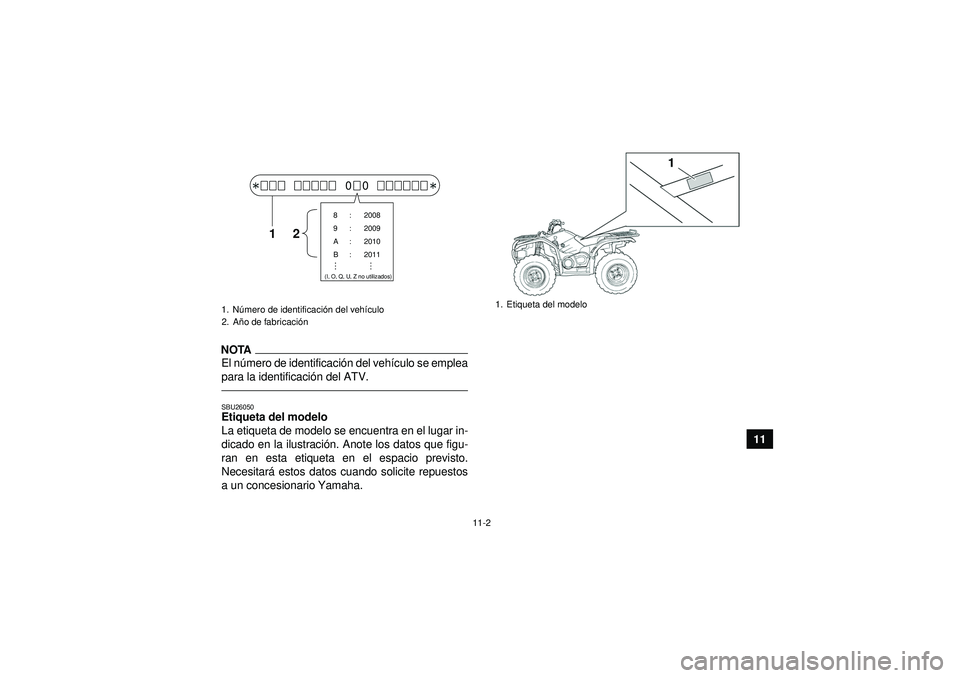 YAMAHA GRIZZLY 450 2012 Manuale de Empleo (in Spanish) 11-2
11
NOTAEl número de identificaci ón del vehí culo se emplea
para la identificaci ón del ATV.SBU26050Etiqueta del modelo
La etiqueta de modelo se encuentra en el lugar in-
dicado en la ilustr YAMAHA GRIZZLY 450 2012 Manuale de Empleo (in Spanish) 11-2
11
NOTAEl número de identificaci ón del vehí culo se emplea
para la identificaci ón del ATV.SBU26050Etiqueta del modelo
La etiqueta de modelo se encuentra en el lugar in-
dicado en la ilustr
