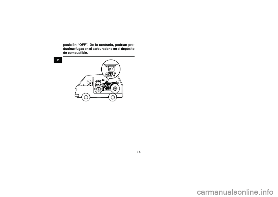 YAMAHA GRIZZLY 450 2012  Manuale de Empleo (in Spanish) 2-5
2posici
ón  “OFF ”. De lo contrario, podr ían pro-
ducirse fugas en el carburador o en el dep ósito
de combustible.
U1CT61S0.book  Page 5  Wednesday, April 20, 2011  5:53 PM 