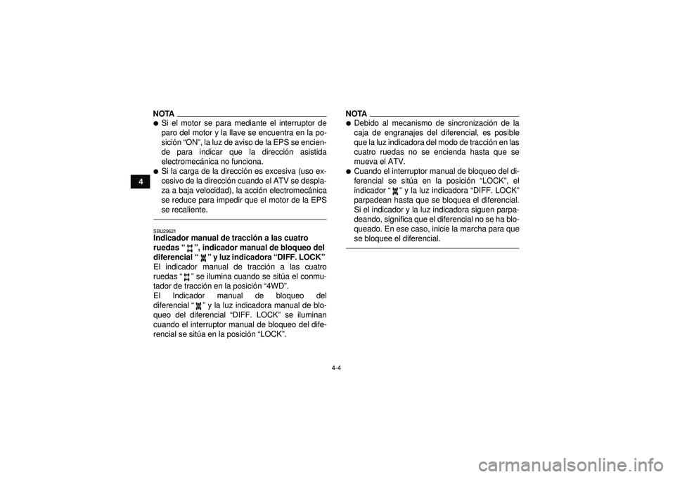 YAMAHA GRIZZLY 450 2012  Manuale de Empleo (in Spanish) 4-4
4
NOTASi el motor se para mediante el interruptor de
paro del motor y la llave se encuentra en la po-
sición  “ON ”, la luz de aviso de la EPS se encien-
de para indicar que la direcci ón a