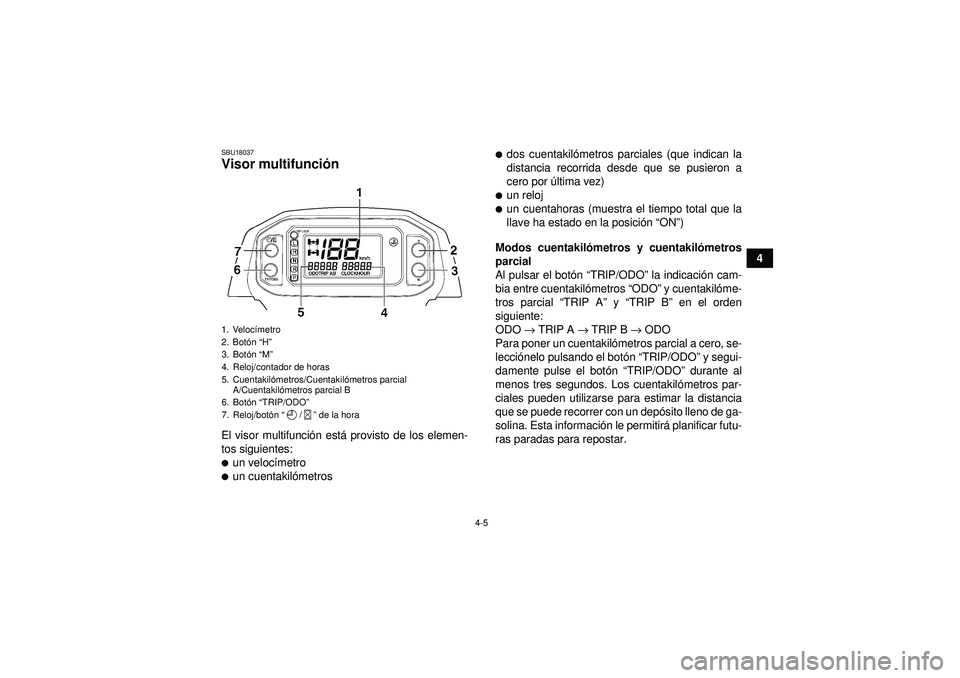 YAMAHA GRIZZLY 450 2012  Manuale de Empleo (in Spanish) 4-5
4
SBU18037Visor multifunción El visor multifunci ón est á provisto de los elemen-
tos siguientes:un veloc ímetroun cuentakil ómetros
dos cuentakil ómetros parciales (que indican la
distan
