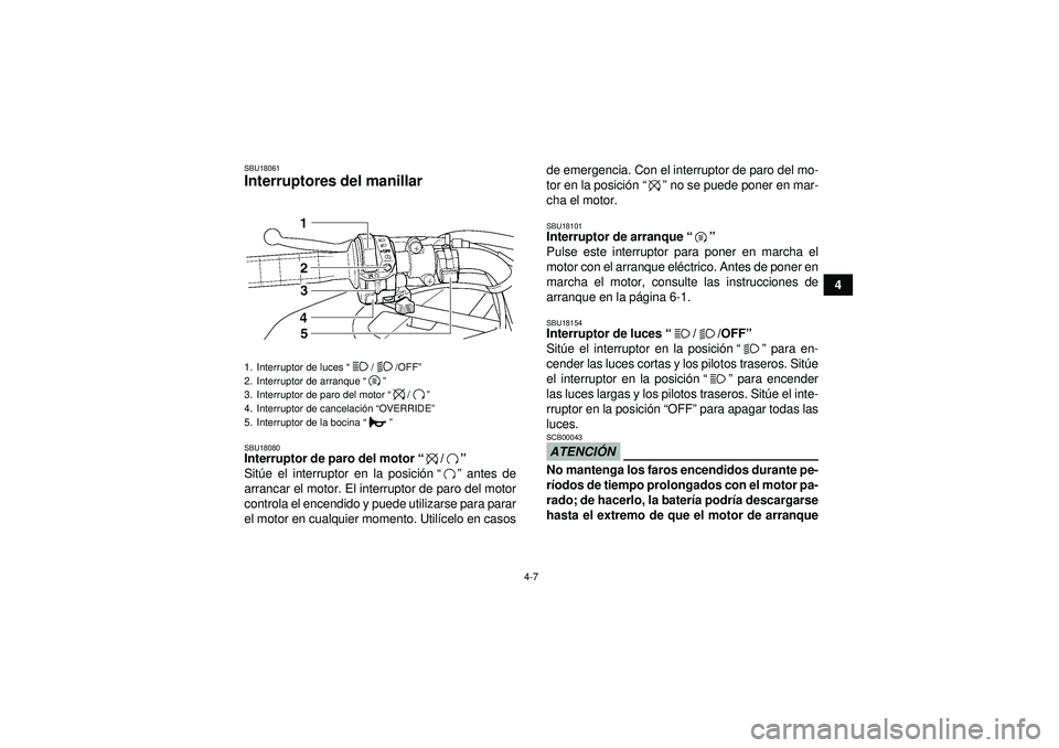 YAMAHA GRIZZLY 450 2012  Manuale de Empleo (in Spanish) 4-7
4
SBU18061Interruptores del manillar SBU18080Interruptor de paro del motor“/” 
Sit úe el interruptor en la posici ón “”  antes de
arrancar el motor. El interruptor de paro del motor
cont