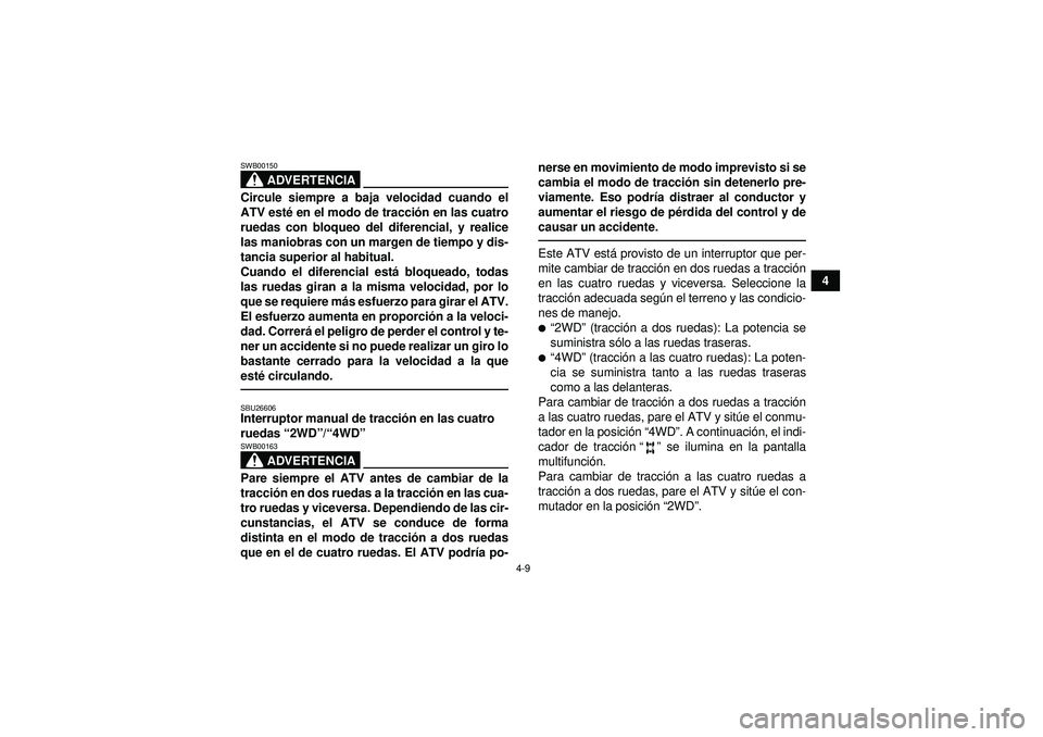 YAMAHA GRIZZLY 450 2012  Manuale de Empleo (in Spanish) 4-9
4
ADVERTENCIA
SWB00150Circule siempre a baja velocidad cuando el
ATV esté en el modo de tracci ón en las cuatro
ruedas con bloqueo del diferencial, y realice
las maniobras con un margen de tiemp