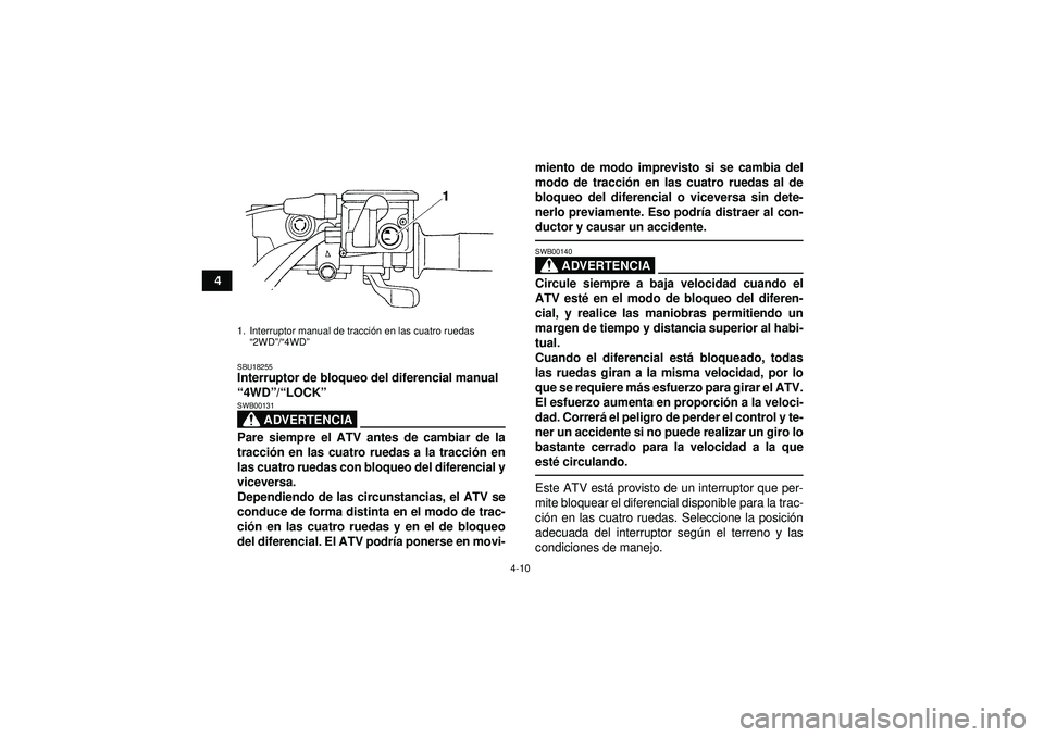 YAMAHA GRIZZLY 450 2012  Manuale de Empleo (in Spanish) 4-10
4
SBU18255Interruptor de bloqueo del diferencial manual 
“4WD ”/“ LOCK ” 
ADVERTENCIA
SWB00131Pare siempre el ATV antes de cambiar de la
tracci ón en las cuatro ruedas a la tracci ón en
