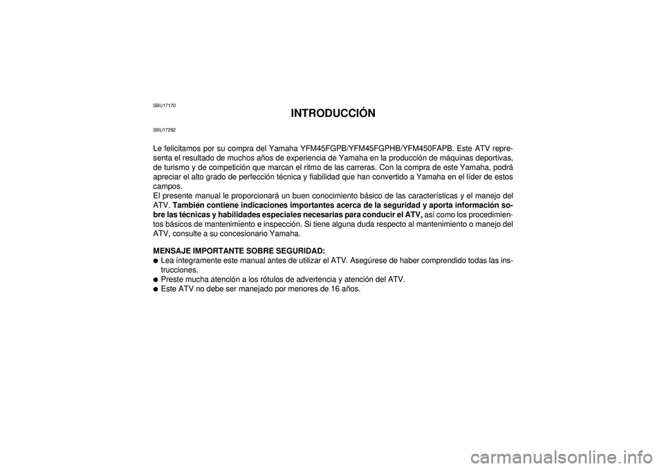 YAMAHA GRIZZLY 450 2012 Manuale de Empleo (in Spanish) SBU17170
INTRODUCCIÓN
SBU17292Le felicitamos por su compra del Yamaha YFM45FGPB/YFM45FGPHB/YFM450FAPB. Este ATV repre-
senta el resultado de muchos años de experiencia de Yamaha en la producción de YAMAHA GRIZZLY 450 2012 Manuale de Empleo (in Spanish) SBU17170
INTRODUCCIÓN
SBU17292Le felicitamos por su compra del Yamaha YFM45FGPB/YFM45FGPHB/YFM450FAPB. Este ATV repre-
senta el resultado de muchos años de experiencia de Yamaha en la producción de