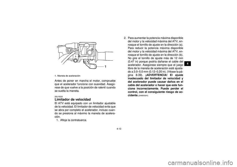 YAMAHA GRIZZLY 450 2012 Manuale de Empleo (in Spanish) 4-13
4
Antes de poner en marcha el motor, compruebe
que el acelerador funcione con suavidad. Aseg ú-
rese de que vuelve a la posició n de ralentí cuando
se suelta la maneta.
SBU18323Limitador de ve YAMAHA GRIZZLY 450 2012 Manuale de Empleo (in Spanish) 4-13
4
Antes de poner en marcha el motor, compruebe
que el acelerador funcione con suavidad. Aseg ú-
rese de que vuelve a la posició n de ralentí cuando
se suelta la maneta.
SBU18323Limitador de ve