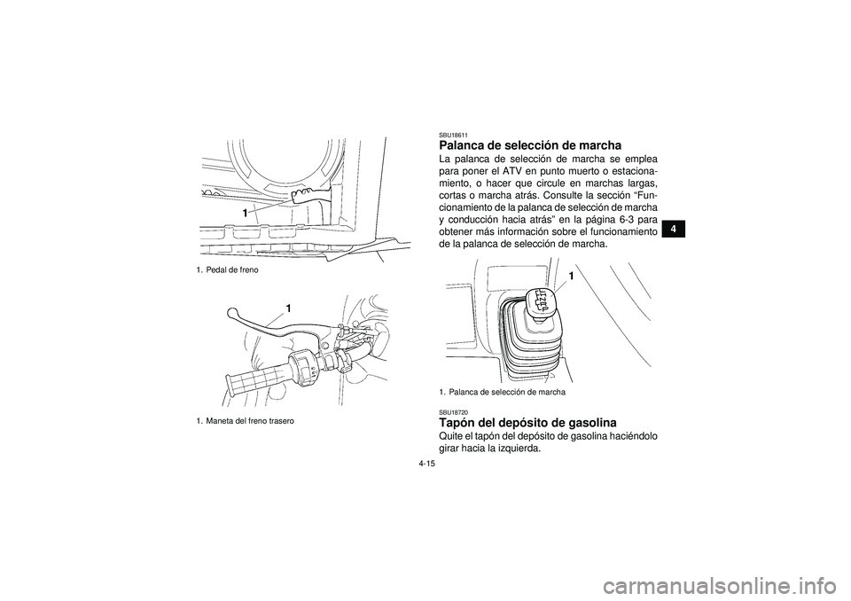 YAMAHA GRIZZLY 450 2012 Manuale de Empleo (in Spanish) 4-15
4
SBU18611Palanca de selección de marcha La palanca de selecci ón de marcha se emplea
para poner el ATV en punto muerto o estaciona-
miento, o hacer que circule en marchas largas,
cortas o marc YAMAHA GRIZZLY 450 2012 Manuale de Empleo (in Spanish) 4-15
4
SBU18611Palanca de selección de marcha La palanca de selecci ón de marcha se emplea
para poner el ATV en punto muerto o estaciona-
miento, o hacer que circule en marchas largas,
cortas o marc