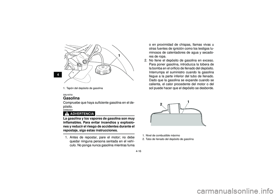 YAMAHA GRIZZLY 450 2012 Manuale de Empleo (in Spanish) 4-16
4
SBU18754Gasolina Compruebe que haya suficiente gasolina en el de-
pó sito.
ADVERTENCIA
SWB02521La gasolina y los vapores de gasolina son muy
inflamables. Para evitar incendios y explosio-
nes YAMAHA GRIZZLY 450 2012 Manuale de Empleo (in Spanish) 4-16
4
SBU18754Gasolina Compruebe que haya suficiente gasolina en el de-
pó sito.
ADVERTENCIA
SWB02521La gasolina y los vapores de gasolina son muy
inflamables. Para evitar incendios y explosio-
nes
