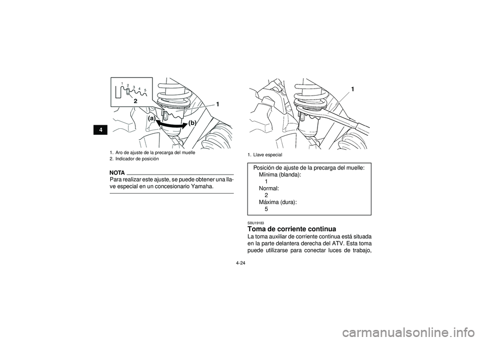 YAMAHA GRIZZLY 450 2012  Manuale de Empleo (in Spanish) 4-24
4
NOTAPara realizar este ajuste, se puede obtener una lla-
ve especial en un concesionario Yamaha.
SBU19183Toma de corriente continua La toma auxiliar de corriente continua está situada
en la pa