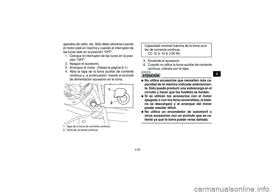 YAMAHA GRIZZLY 450 2012  Manuale de Empleo (in Spanish) 4-25
4
aparatos de radio, etc. S
ólo debe utilizarse cuando
el motor est é en marcha y cuando el interruptor de
las luces est é en la posici ón  “OFF ”.
1. Coloque el interruptor de las luces 