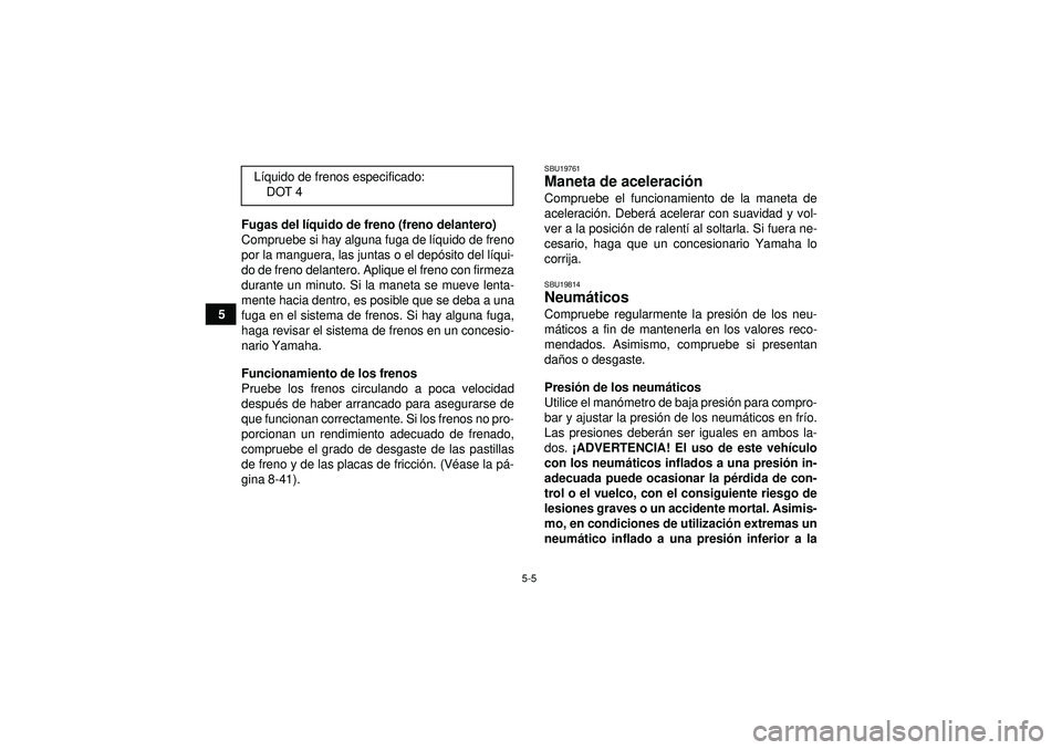 YAMAHA GRIZZLY 450 2012  Manuale de Empleo (in Spanish) 5-5
5Fugas del l
íquido de freno (freno delantero)
Compruebe si hay alguna fuga de l íquido de freno
por la manguera, las juntas o el dep ósito del l íqui-
do de freno delantero. Aplique el freno 