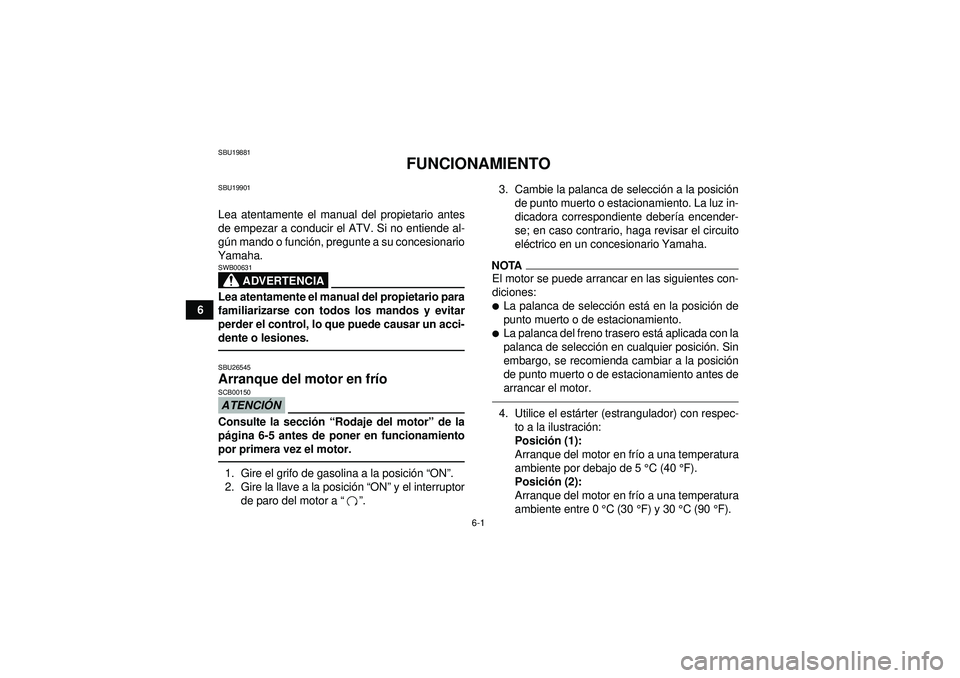 YAMAHA GRIZZLY 450 2012  Manuale de Empleo (in Spanish) 6-1
6
SBU19881
FUNCIONAMIENTO
SBU19901Lea atentamente el manual del propietario antes
de empezar a conducir el ATV. Si no entiende al-
gú n mando o funci ón, pregunte a su concesionario
Yamaha.
ADVE