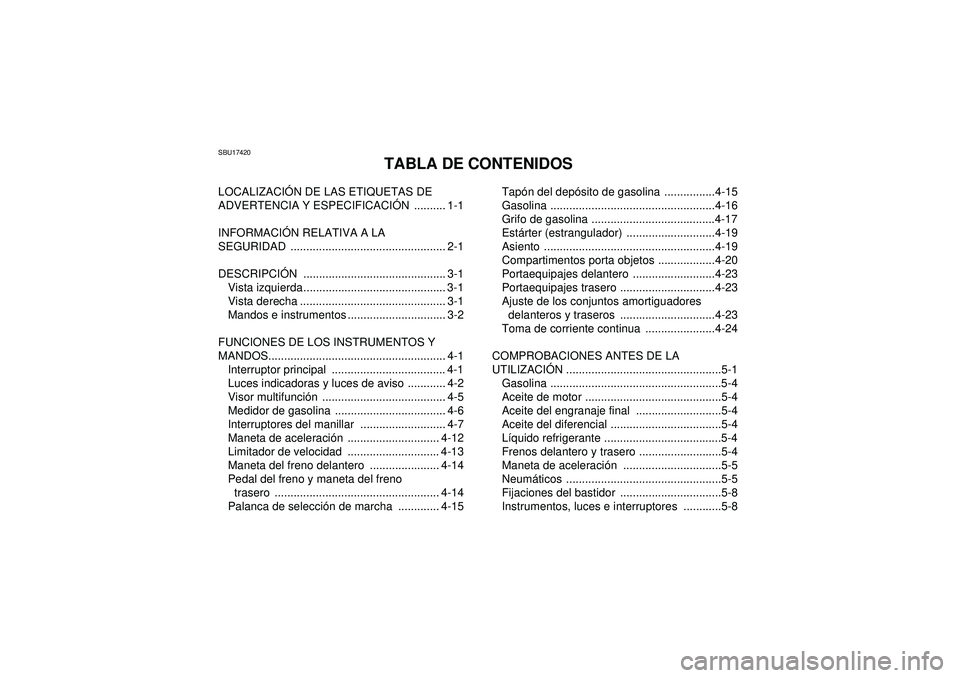 YAMAHA GRIZZLY 450 2012  Manuale de Empleo (in Spanish) SBU17420
TABLA DE CONTENIDOS
LOCALIZACIÓN DE LAS ETIQUETAS DE 
ADVERTENCIA Y ESPECIFICACI ÓN .......... 1-1
INFORMACI ÓN RELATIVA A LA 
SEGURIDAD ................................................. 2