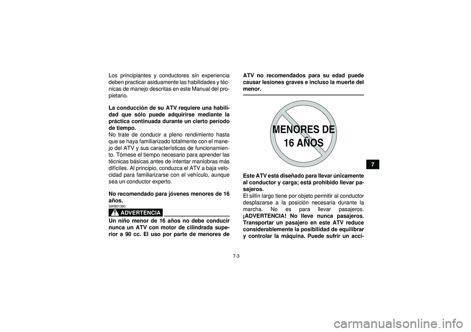 YAMAHA GRIZZLY 450 2012  Manuale de Empleo (in Spanish) 7-3
7
Los principiantes y conductores sin experiencia
deben practicar asiduamente las habilidades y t
éc-
nicas de manejo descritas en este Manual del pro-
pietario.
La conducci ón de su ATV requier