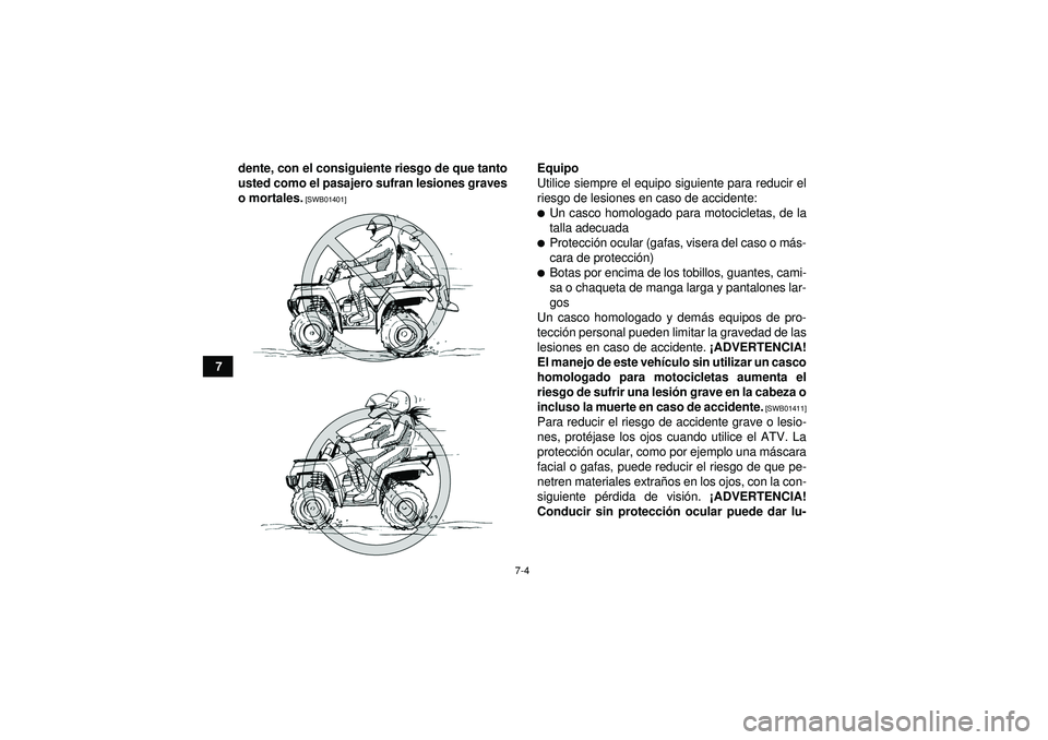 YAMAHA GRIZZLY 450 2012  Manuale de Empleo (in Spanish) 7-4
7dente, con el consiguiente riesgo de que tanto
usted como el pasajero sufran lesiones graves
o mortales.
 [SWB01401]
Equipo
Utilice siempre el equipo siguiente para reducir el
riesgo de lesiones 
