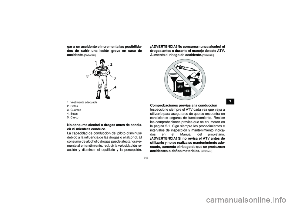 YAMAHA GRIZZLY 450 2012  Manuale de Empleo (in Spanish) 7-5
7
gar a un accidente e incrementa las posibilida-
des de sufrir una lesi
ón grave en caso de
accidente.
 [SWB02611]
No consuma alcohol o drogas antes de condu-
cir ni mientras conduce.
La capacid