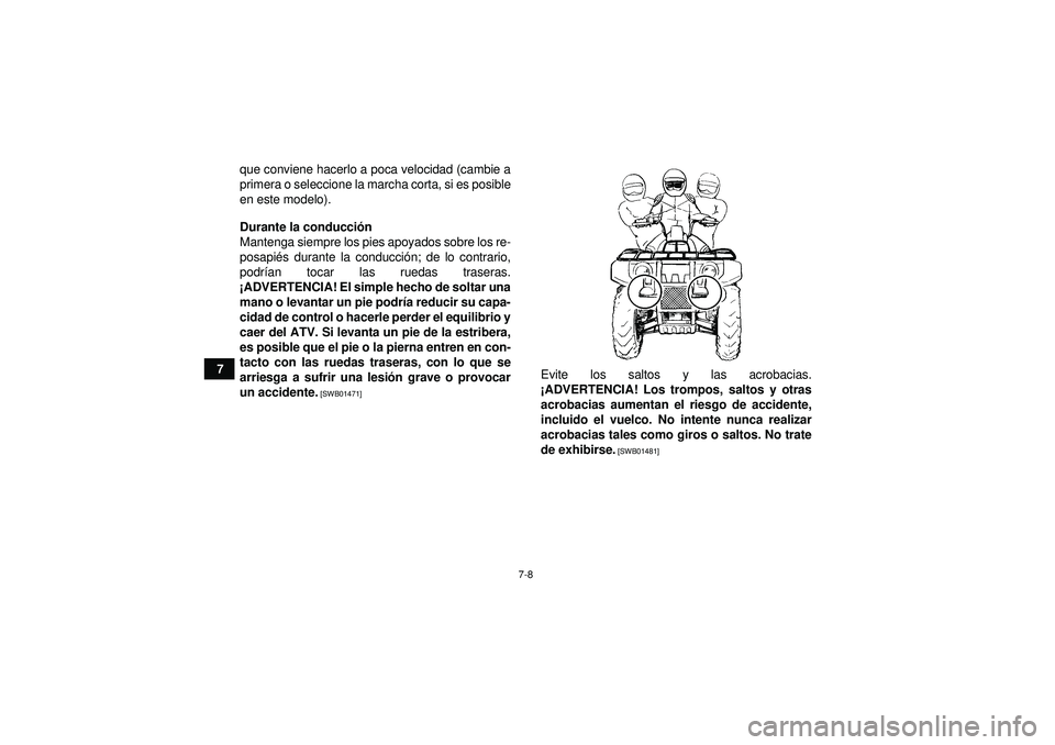 YAMAHA GRIZZLY 450 2012  Manuale de Empleo (in Spanish) 7-8
7que conviene hacerlo a poca velocidad (cambie a
primera o seleccione la marcha corta, si es posible
en este modelo).
Durante la conducci
ón
Mantenga siempre los pies apoyados sobre los re-
posap