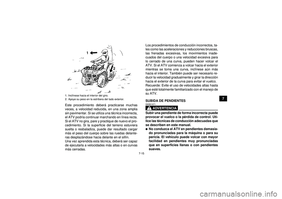 YAMAHA GRIZZLY 450 2012  Manuale de Empleo (in Spanish) 7-15
7
Este procedimiento deber á practicarse muchas
veces, a velocidad reducida, en una zona amplia
sin pavimentar. Si se utiliza una t écnica incorrecta,
el ATV podr ía continuar marchando en l 