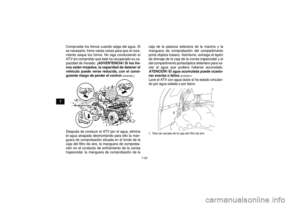 YAMAHA GRIZZLY 450 2012  Manuale de Empleo (in Spanish) 7-22
7Compruebe los frenos cuando salga del agua. Si
es necesario, frene varias veces para que el roza-
miento seque los forros. No siga conduciendo el
ATV sin comprobar que é
ste ha recuperado su ca
