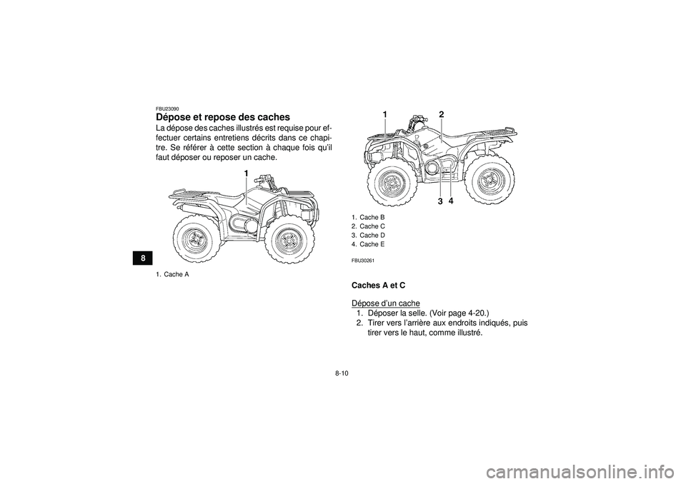 YAMAHA GRIZZLY 450 2012  Notices Demploi (in French) 8-10
8
FBU23090Dépose et repose des caches La dé pose des caches illustr és est requise pour ef-
fectuer certains entretiens d écrits dans ce chapi-
tre. Se r éfé rer  à cette section à  chaqu