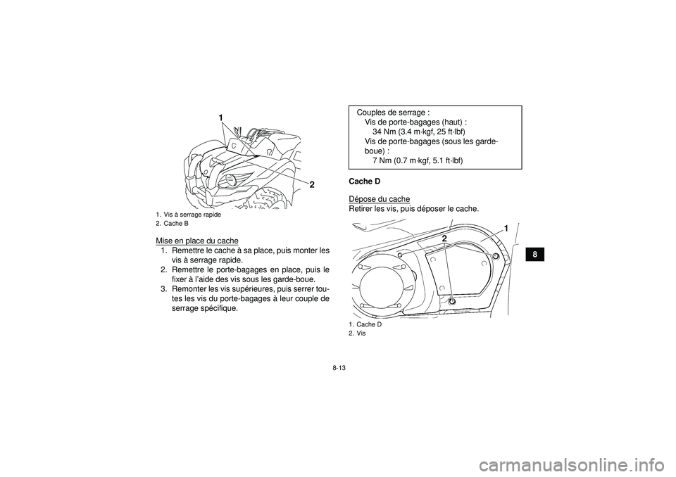 YAMAHA GRIZZLY 450 2012 Notices Demploi (in French) 8-13
8
Mise en place du cache
1. Remettre le cache à
sa place, puis monter les
vis à serrage rapide.
2. Remettre le porte-bagages en place, puis le fixer à l’aide des vis sous les garde-boue.
YAMAHA GRIZZLY 450 2012 Notices Demploi (in French) 8-13
8
Mise en place du cache
1. Remettre le cache à
sa place, puis monter les
vis à serrage rapide.
2. Remettre le porte-bagages en place, puis le fixer à l’aide des vis sous les garde-boue.