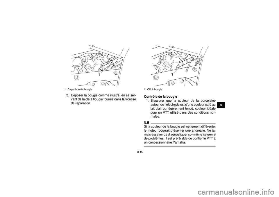 YAMAHA GRIZZLY 450 2012 Notices Demploi (in French) 8-15
8
3. D
époser la bougie comme illustr é, en se ser-
vant de la cl é à bougie fournie dans la trousse
de r éparation. Contr
ôle de la bougie
1. S ’assurer que la couleur de la porcelaine
YAMAHA GRIZZLY 450 2012 Notices Demploi (in French) 8-15
8
3. D
époser la bougie comme illustr é, en se ser-
vant de la cl é à bougie fournie dans la trousse
de r éparation. Contr
ôle de la bougie
1. S ’assurer que la couleur de la porcelaine