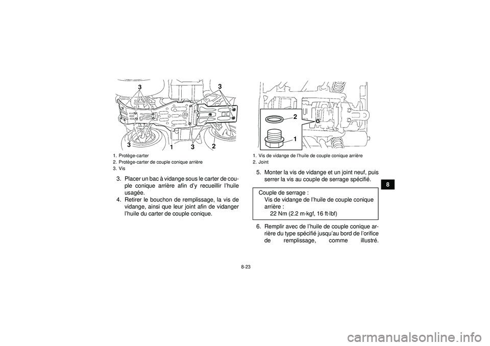 YAMAHA GRIZZLY 450 2012  Notices Demploi (in French) 8-23
8
3. Placer un bac 
à vidange sous le carter de cou-
ple conique arri ère afin d ’y recueillir l ’huile
usagé e.
4. Retirer le bouchon de remplissage, la vis de vidange, ainsi que leur joi