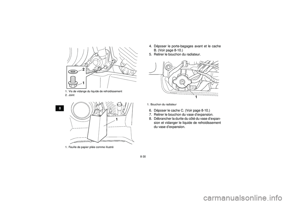 YAMAHA GRIZZLY 450 2012  Notices Demploi (in French) 8-30
84. D
époser le porte-bagages avant et le cache
B. (Voir page 8-10.)
5. Retirer le bouchon du radiateur.
6. D époser le cache C. (Voir page 8-10.)
7. Retirer le bouchon du vase d ’expansion.
