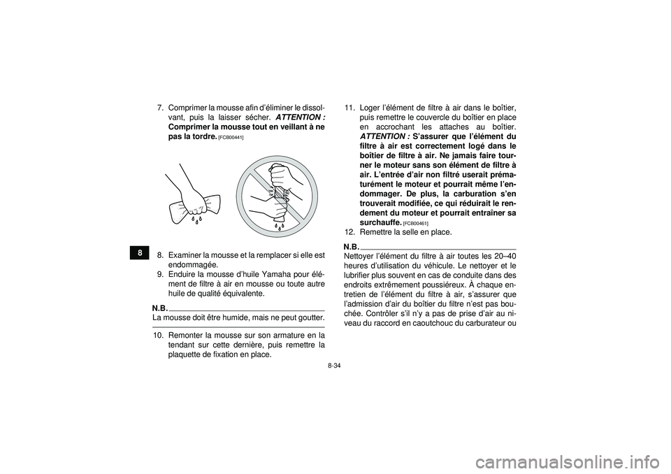 YAMAHA GRIZZLY 450 2012  Notices Demploi (in French) 8-34
87. Comprimer la mousse afin d
’éliminer le dissol-
vant, puis la laisser s écher.  ATTENTION :
Comprimer la mousse tout en veillant  à ne
pas la tordre.
 [FCB00441]
8. Examiner la mousse et