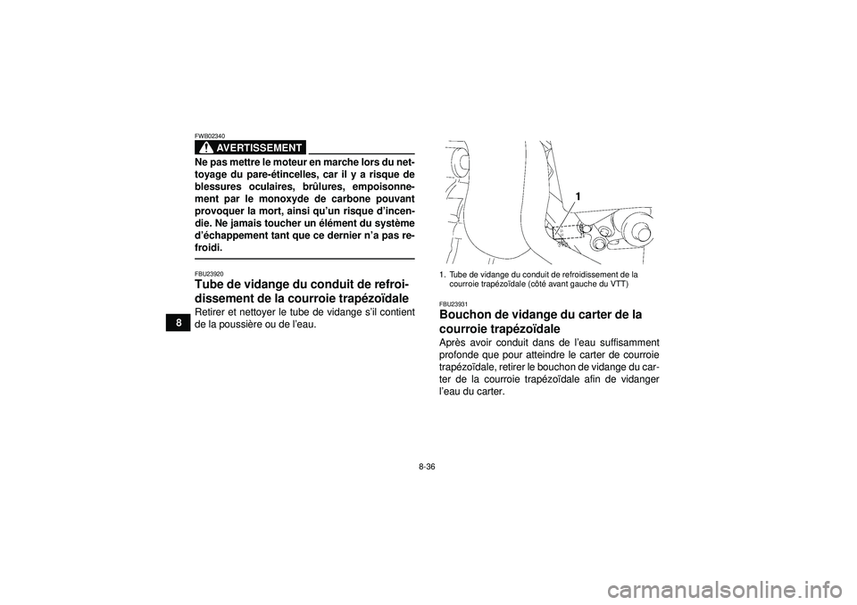 YAMAHA GRIZZLY 450 2012  Notices Demploi (in French) 8-36
8
AVERTISSEMENT
FWB02340Ne pas mettre le moteur en marche lors du net-
toyage du pare-étincelles, car il y a risque de
blessures oculaires, br ûlures, empoisonne-
ment par le monoxyde de carbon