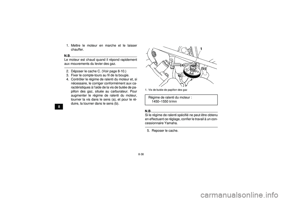 YAMAHA GRIZZLY 450 2012  Notices Demploi (in French) 8-38
81. Mettre le moteur en marche et le laisser
chauffer.
N.B.Le moteur est chaud quand il r épond rapidement
aux mouvements du levier des gaz.2. D époser le cache C. (Voir page 8-10.)
3. Fixer le