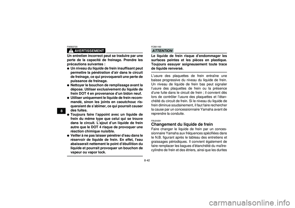 YAMAHA GRIZZLY 450 2012  Notices Demploi (in French) 8-42
8
AVERTISSEMENT
FWB02720Un entretien incorrect peut se traduire par une
perte de la capacité de freinage. Prendre les
pr écautions suivantes :Un niveau du liquide de frein insuffisant peut
per