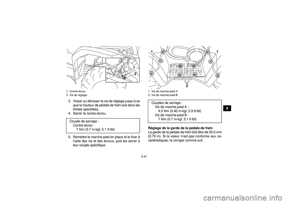 YAMAHA GRIZZLY 450 2012  Notices Demploi (in French) 8-47
8
3. Visser ou dé
visser la vis de r églage jusqu’à  ce
que la hauteur de pé dale de frein soit dans les
limites sp écifié es.
4. Serrer le contre- écrou.
5. Remettre le marche-pied en p