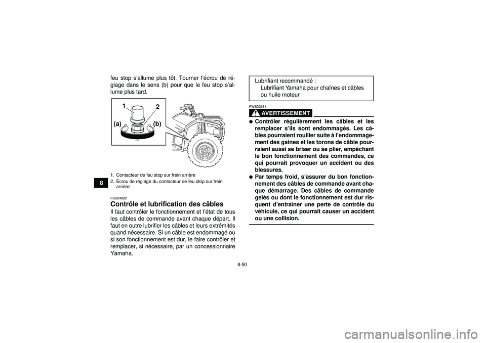YAMAHA GRIZZLY 450 2012  Notices Demploi (in French) 8-50
8feu stop s
’allume plus t ôt. Tourner l ’écrou de r é-
glage dans le sens (b) pour que le feu stop s ’al-
lume plus tard.
FBU24902Contr ôle et lubrification des c âbles Il faut contr 