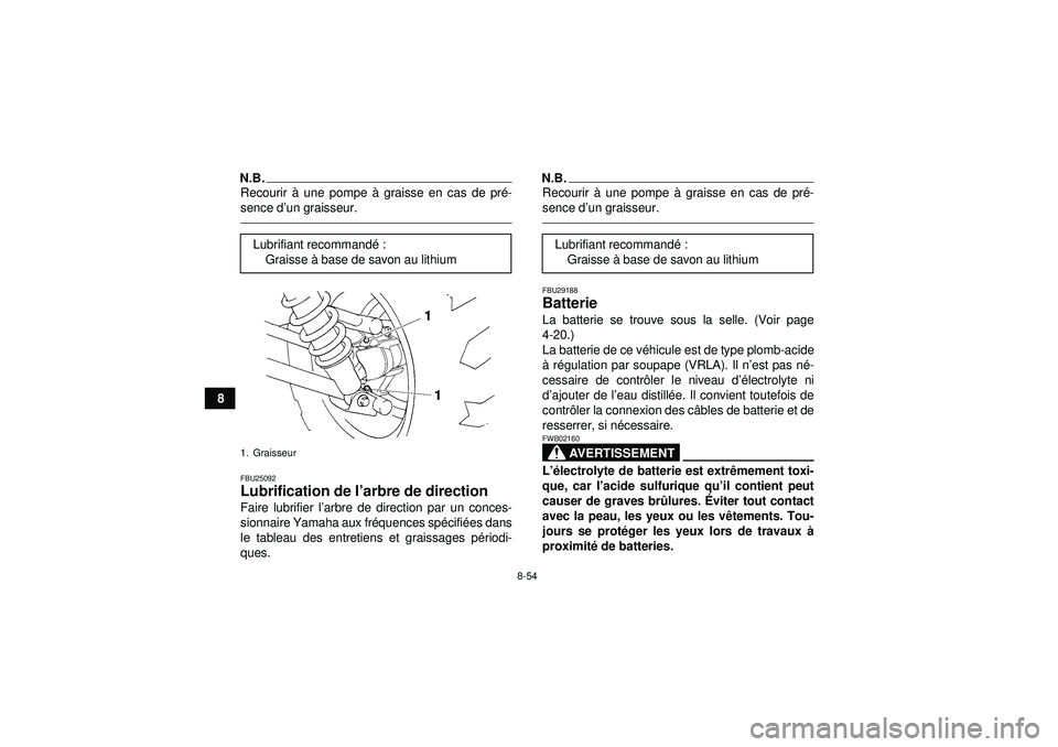 YAMAHA GRIZZLY 450 2012 Notices Demploi (in French) 8-54
8
N.B.Recourir à une pompe à graisse en cas de pr é-
sence d ’un graisseur.FBU25092Lubrification de l ’arbre de direction Faire lubrifier l ’arbre de direction par un conces-
sionnaire YAMAHA GRIZZLY 450 2012 Notices Demploi (in French) 8-54
8
N.B.Recourir à une pompe à graisse en cas de pr é-
sence d ’un graisseur.FBU25092Lubrification de l ’arbre de direction Faire lubrifier l ’arbre de direction par un conces-
sionnaire