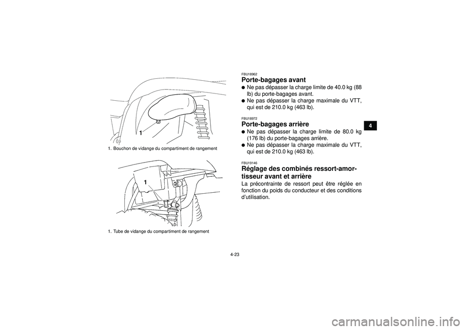 YAMAHA GRIZZLY 450 2012  Notices Demploi (in French) 4-23
4
FBU18962Porte-bagages avant Ne pas dépasser la charge limite de 40.0 kg (88
lb) du porte-bagages avant.Ne pas d épasser la charge maximale du VTT,
qui est de 210.0 kg (463 lb).FBU18972Porte