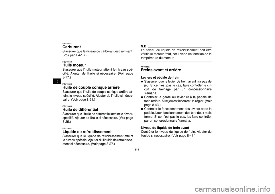 YAMAHA GRIZZLY 450 2012  Notices Demploi (in French) 5-4
5
FBU19541Carburant S’assurer que le niveau de carburant est suffisant.
(Voir page 4-16.)FBU19560Huile moteur S ’assurer que l ’huile moteur atteint le niveau sp é-
cifi é. Ajouter de l 