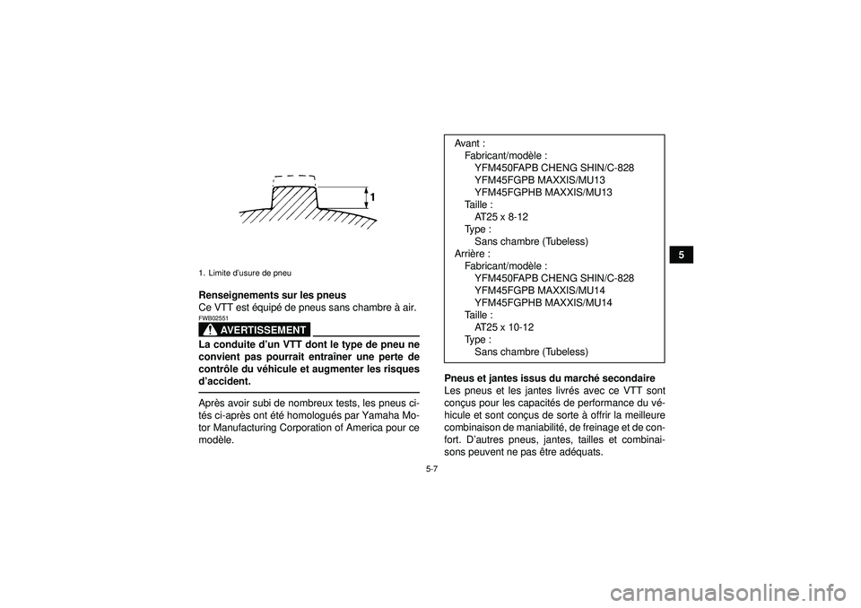 YAMAHA GRIZZLY 450 2012  Notices Demploi (in French) 5-7
5
Renseignements sur les pneus
Ce VTT est  équip é de pneus sans chambre  à air.
AVERTISSEMENT
FWB02551La conduite d’ un VTT dont le type de pneu ne
convient pas pourrait entra îner une pert