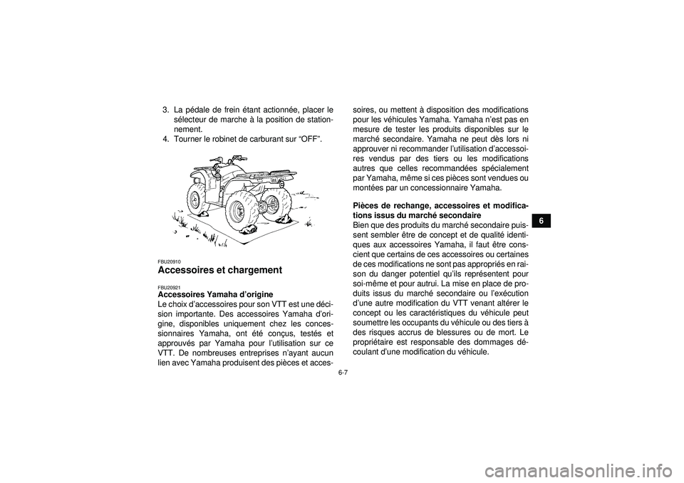 YAMAHA GRIZZLY 450 2012  Notices Demploi (in French) 6-7
6
3. La pé
dale de frein é tant actionnée, placer le
s é lecteur de marche à  la position de station-
nement.
4. Tourner le robinet de carburant sur  “OFF ”.
FBU20910Accessoires et charge