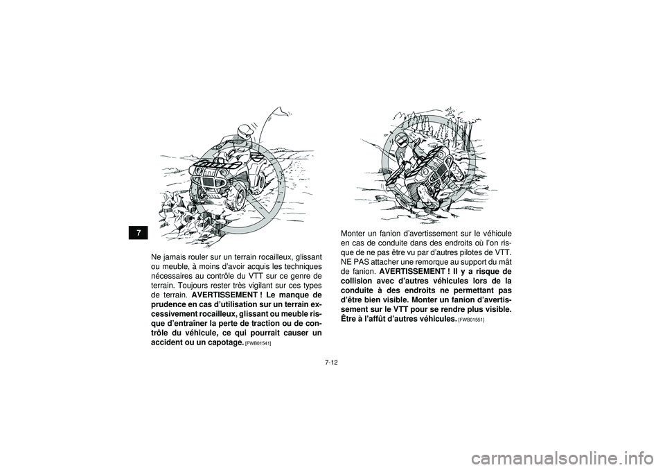 YAMAHA GRIZZLY 450 2012  Notices Demploi (in French) 7-12
7Ne jamais rouler sur un terrain rocailleux, glissant
ou meuble,  à moins d ’avoir acquis les techniques
n é cessaires au contr ôle du VTT sur ce genre de
terrain. Toujours rester tr ès vig