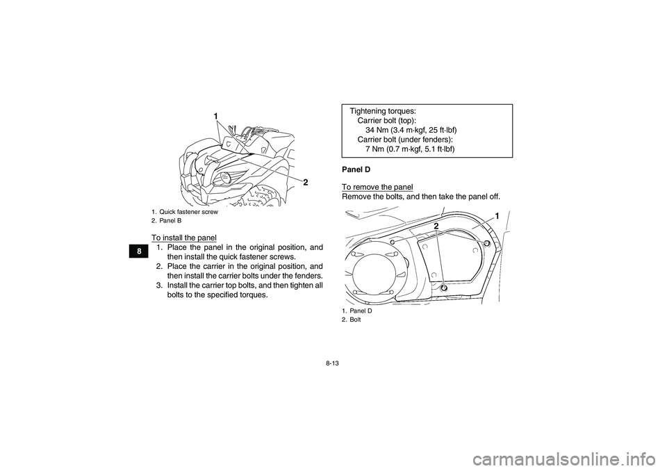 YAMAHA GRIZZLY 450 2011 Owners Manual 8-13
8To install the panel
1. Place the panel in the original position, and
then install the quick fastener screws.
2. Place the carrier in the original position, and
then install the carrier bolts un YAMAHA GRIZZLY 450 2011 Owners Manual 8-13
8To install the panel
1. Place the panel in the original position, and
then install the quick fastener screws.
2. Place the carrier in the original position, and
then install the carrier bolts un