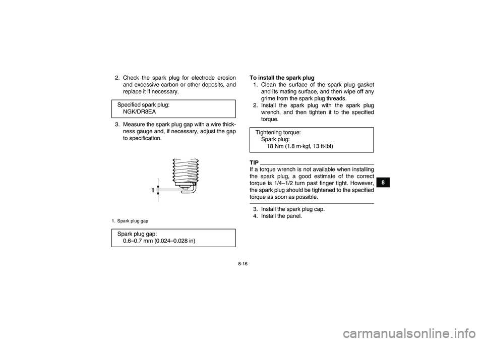 YAMAHA GRIZZLY 450 2011 Owners Manual 8-16
8 2. Check the spark plug for electrode erosion
and excessive carbon or other deposits, and
replace it if necessary.
3. Measure the spark plug gap with a wire thick-
ness gauge and, if necessary, YAMAHA GRIZZLY 450 2011 Owners Manual 8-16
8 2. Check the spark plug for electrode erosion
and excessive carbon or other deposits, and
replace it if necessary.
3. Measure the spark plug gap with a wire thick-
ness gauge and, if necessary,