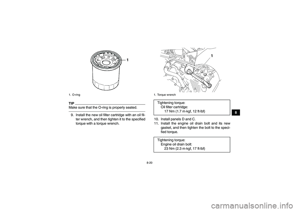 YAMAHA GRIZZLY 450 2011 Owners Manual 8-20
8
TIPMake sure that the O-ring is properly seated.9. Install the new oil filter cartridge with an oil fil-
ter wrench, and then tighten it to the specified
torque with a torque wrench.10. Install YAMAHA GRIZZLY 450 2011 Owners Manual 8-20
8
TIPMake sure that the O-ring is properly seated.9. Install the new oil filter cartridge with an oil fil-
ter wrench, and then tighten it to the specified
torque with a torque wrench.10. Install