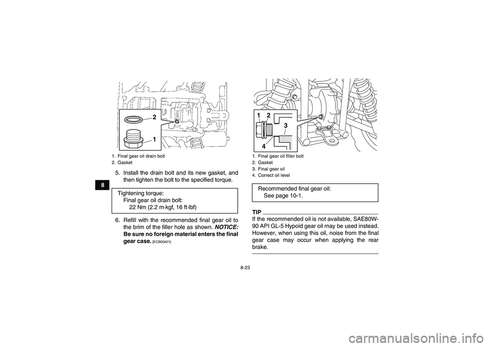 YAMAHA GRIZZLY 450 2011  Owners Manual 8-23
85. Install the drain bolt and its new gasket, and
then tighten the bolt to the specified torque.
6. Refill with the recommended final gear oil to
the brim of the filler hole as shown. NOTICE:
Be