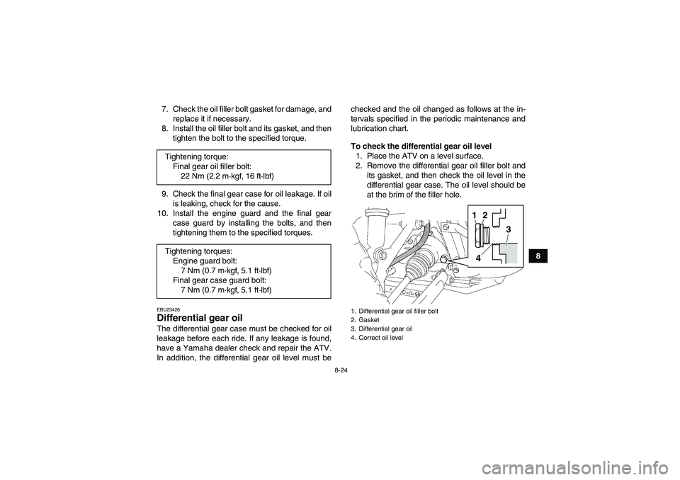 YAMAHA GRIZZLY 450 2011 User Guide 8-24
8 7. Check the oil filler bolt gasket for damage, and
replace it if necessary.
8. Install the oil filler bolt and its gasket, and then
tighten the bolt to the specified torque.
9. Check the final